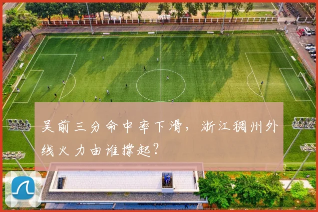吴前三分命中率下滑，浙江稠州外线火力由谁撑起？