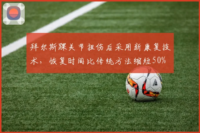 拜尔斯踝关节扭伤后采用新康复技术,恢复时间比传统方法缩短50%