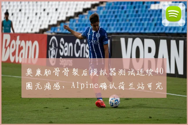 奥康肋骨骨裂后模拟器测试连续40圈无痛感,Alpine确认荷兰站可完成完整正赛