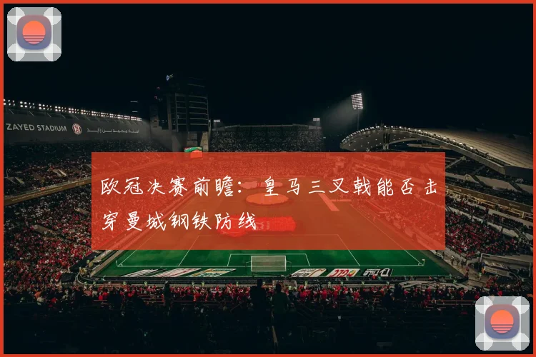 欧冠决赛前瞻：皇马三叉戟能否击穿曼城钢铁防线